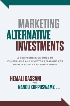 Marketing Alternative Investments: A Comprehensive Guide to Fundraising and Investor Relations for Private Equity and Hedge Funds by Hemali Dassani