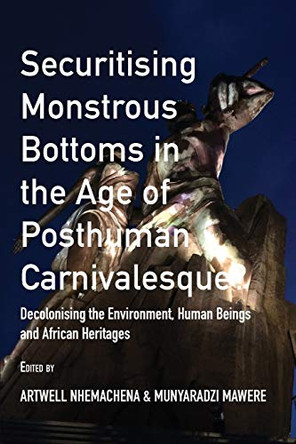 Securitising Monstrous Bottoms in the Age of Posthuman Carnivalesque?: Decolonising the Environment, Human Beings and African Heritages by Artwell Nhemachena 9789956551040