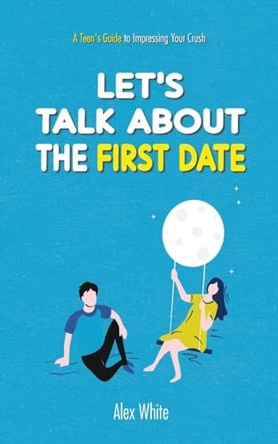 Let's talk about the First Date: A Teen's Guide to Impressing Your Crush by Alex White 9789998798465