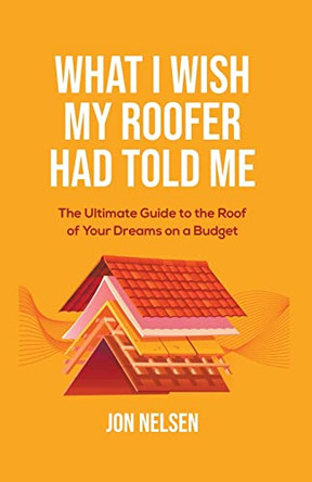 What I Wish My Roofer Had Told Me by Jon Nelsen 9798201406080