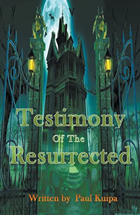 Testimony Of The Resurrected by Paul Kuipa 9798201908119