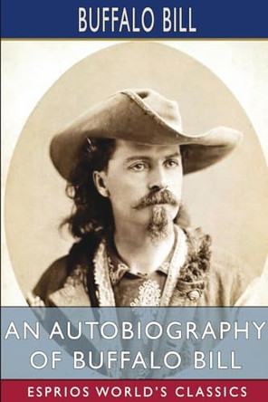 An Autobiography of Buffalo Bill (Esprios Classics) by Buffalo Bill 9798210894946