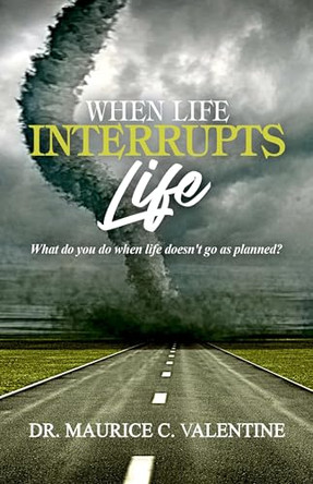 When Life Interrupts Life: What Do You Do When Life Doesn't Go As Planned? by Maurice Valentine 9781737273424