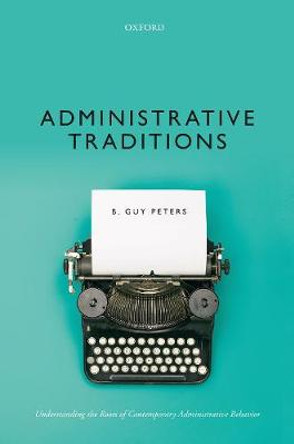 Administrative Traditions: Understanding the Roots of Contemporary Administrative Behavior by B. Guy Peters