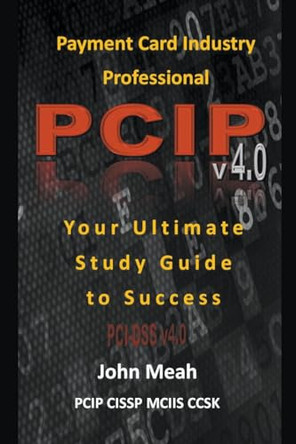 Payment Card Industry Professional (PCIP) v4.0: Your Ultimate Study Guide to Success by John Meah 9798223255192