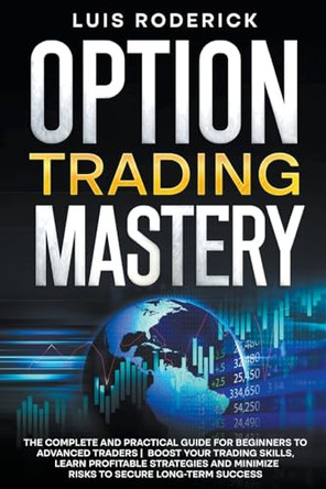 Option Trading Mastery: The Complete and Practical Guide for Beginners to Advanced Traders Boost Your Trading Skills, Learn Profitable Strategies and Minimize Risks to Secure Long-term Success by Luis Roderick 9798223498179