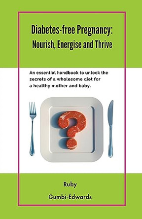 Diabetes-free Pregnancy: Nourish, Energise and Thrive by Ruby Gumbi-Edwards 9798223593232