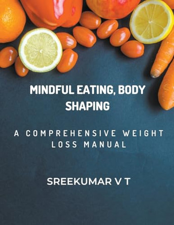 Mindful Eating, Body Shaping: A Comprehensive Weight Loss Manual by V T Sreekumar 9798223984252