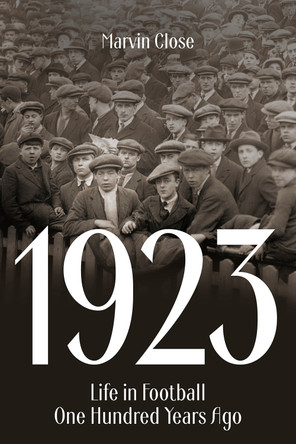 1923: Life in Football One Hundred Years Ago by Marvin Close