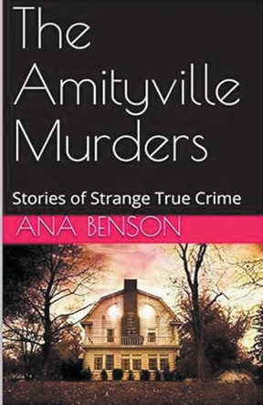 The Amityville Murders Stories of Strange True Crime by Ana Benson 9798224953356