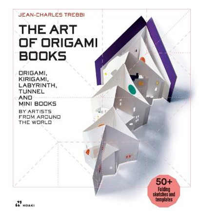 The Art of Origami Books: Origami, Kirigami, Labyrinth, Tunnel and Mini Books by Artists from Around the World by Jean-Charles Trebbi