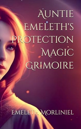 Auntie Emeleth's Protection Magic Grimoire by Emeleth Morliniel 9798230318125