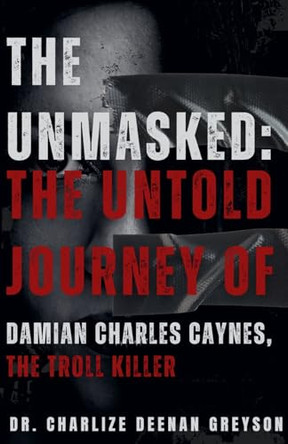 The Unmasked: The Untold Journey of Damian Charles Caynes, The Troll Killer by Charlize Deenan Greyson 9798230575177