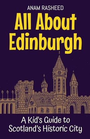 All About Edinburgh: A Kid's Guide to Scotland's Historic City by Anam Rasheed 9798230982951