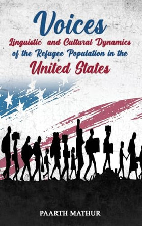 Voices: Linguistic and Cultural Dynamics of Refugee Population in America by Mathur 9798330401345