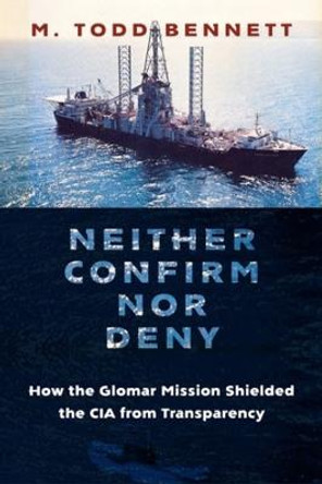 Neither Confirm nor Deny: How the Glomar Mission Shielded the CIA from Transparency by Professor Todd Bennett