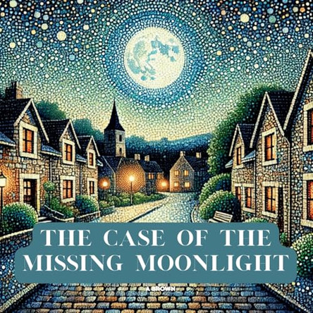 The Case Of The Missing Moonlight by A Brown 9798330684205