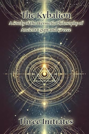 The Kybalion: A Study of the Hermetic Philosophy of Ancient Egypt and Greece by Three Initiates 9798347577330