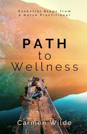 Path to Wellness: Essential Steps from a Nurse Practitioner by Carmen Wilde 9798348141837
