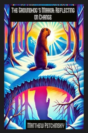 The Groundhog's Mirror: Reflecting on Change by Matthew Petchinsky 9798348307912