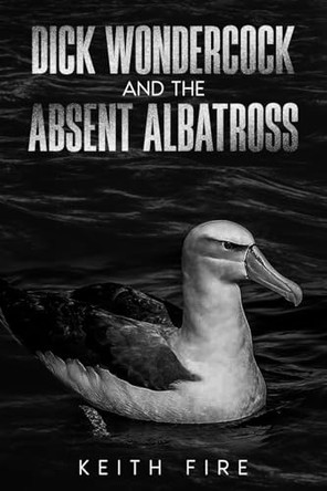 Dick Wondercock and the Absent Albatross by Keith Fire 9798348390723