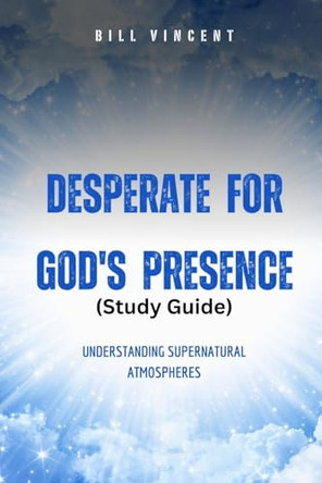 Desperate for God's Presence (Study Guide): Understanding Supernatural Atmospheres by Bill Vincent 9798348420437