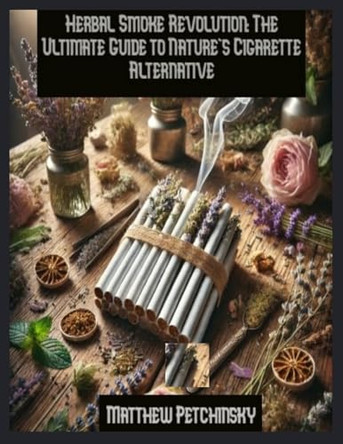 Herbal Smoke Revolution: The Ultimate Guide to Nature's Cigarette Alternative by Matthew Petchinsky 9798348431310