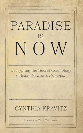 Paradise Is Now: Decrypting the Secret Cosmology of Isaac Newton's Principia by Cynthia Kravitz 9798385214099