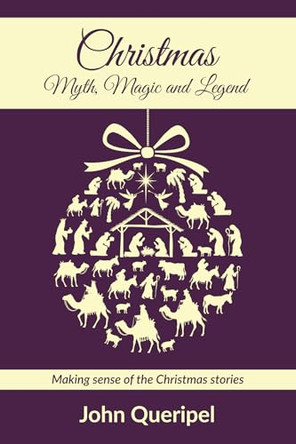 Christmas: Myth, Magic and Legend: Making Sense of the Christmas Stories by John Queripel 9798385241682