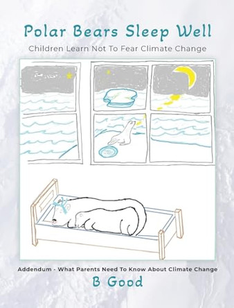 Polar Bears Sleep Well: Children Learn Not To Fear Climate Change by Bert Goodrich 9798822918139