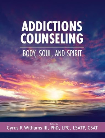 Addictions Counseling: Body, Soul, and Spirit by Cyrus R Williams, III 9798823364430
