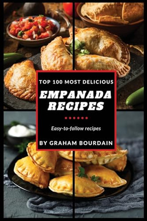 Top 100 Most Delicious Empanada Recipes: A Cookbook with Beef, Pork, Chicken, Turkey and more - [Books on Meat Pies, Samosas, Calzones and Turnovers] (T100MD 1) by Graham Bourdain 9798868985690