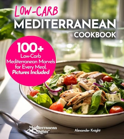 Low-Carb Mediterranean Cookbook: Low-Carb, High Flavor - 100+ European Delicacies in Mediterranean Style by Alexander Knight 9798869184047