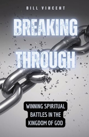 Breaking Through: Winning Spiritual Battles in the Kingdom of God by Bill Vincent 9798869205261