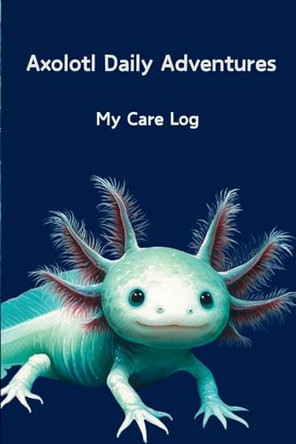 Axolotl Daily Adventures: My Care Log by Robyn Avery 9798869240927