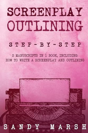 Screenplay Outlining: Step-by-Step 2 Manuscripts in 1 Book Essential Movie Outline, TV Script Outline and Screenplay Outline Writing Tricks Any Writer Can Learn by Sandy Marsh 9798869391377