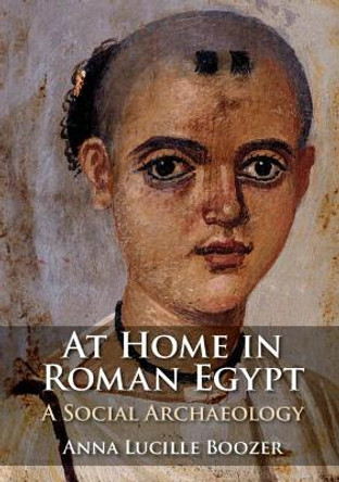 At Home in Roman Egypt: A Social Archaeology by Anna Lucille Boozer