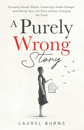 A Purely Wrong Story: Escaping Sexual Shame, Exposing a Game-Changer, and Editing Your Life Story without Changing the Facts by Laurel Burns 9798885832427