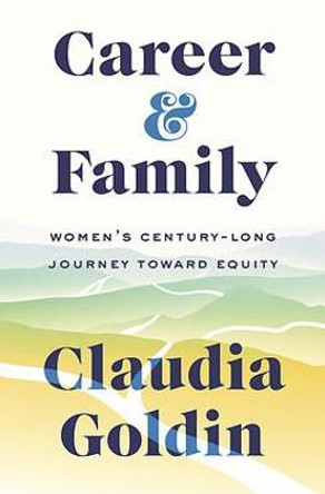 Career and Family: Women's Century-Long Journey toward Equity by Claudia Goldin