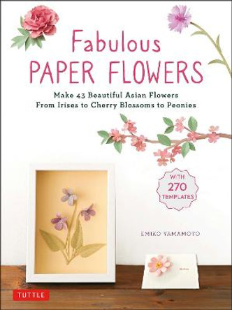 Fabulous Paper Flowers: Make 43 Beautiful Asian Flowers - From Irises to Cherry Blossoms to Peonies (with 270 Tracing Templates) by Emiko Yamamoto