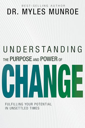 Understanding the Purpose and Power of Change: Fulfilling Your Potential in Unsettled Times by Myles Munroe 9798887691237