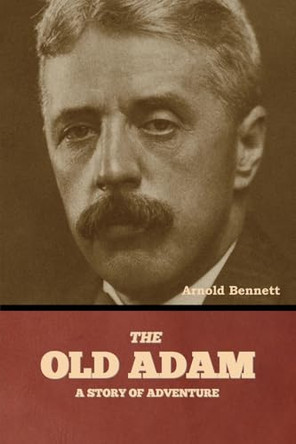 The Old Adam: A Story of Adventure by Arnold Bennett 9798888308219