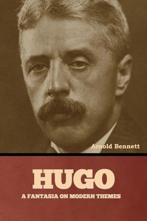 Hugo: A Fantasia on Modern Themes by Arnold Bennett 9798888308257