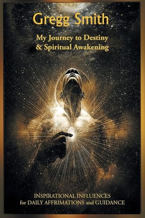 My Journey to Destiny and Spiritual Awakening by Gregg Smith 9798889606291