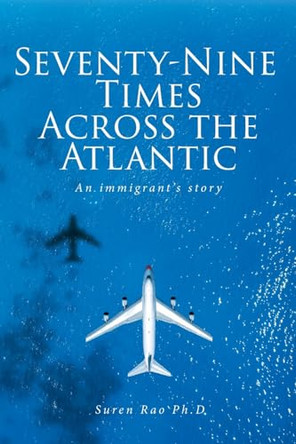 Seventy-Nine Times Across the Atlantic: An Immigrant's Story by Suren Rao Ph D 9798889824626