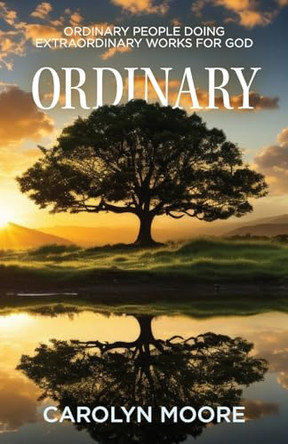 Ordinary: Ordinary People Doing Extraordinary Works for God by Carolyn Moore 9798890416636