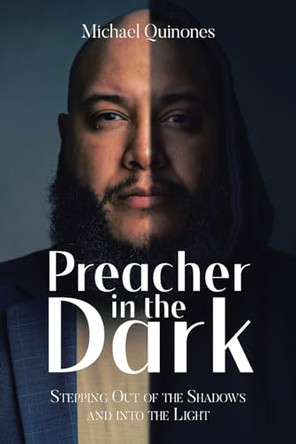 Preacher In The Dark: Stepping out of the Shadows Into the Light by Michael Quinones 9798890431202
