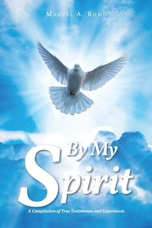 By My Spirit: A Compilation of True Testimonies and Experiences by Manuel A Romo 9798890436627