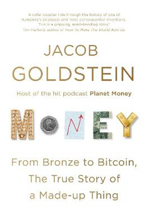 Money: From Bronze to Bitcoin, the True Story of a Made-up Thing by Jacob Goldstein