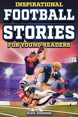 Inspirational Football Stories for Young Readers: 12 Unbelievable True Tales to Inspire and Amaze Young Football Lovers by Mike Johnson 9798890950024